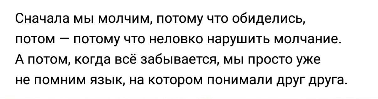 Сначала мы молчим потому что обиделись потом _ потому что неловко нарушить молчание А потом когда всё забывается мы просто уже не помним язык на котором понимали друг друга