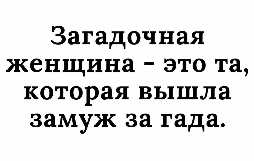 Загадочная женщина это та которая вышла замуж за гада