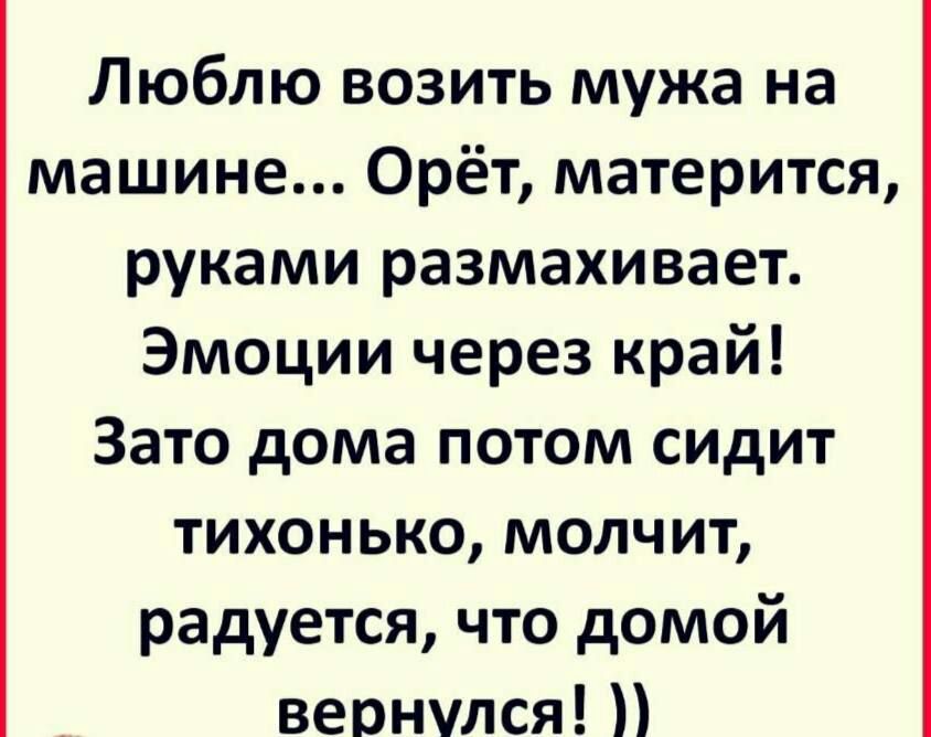 Люблю возить мужа на машине 0рёт матерится руками размахивает Эмоции через край Зато дома потом сидит тихонько молчит радуется что домой вернулся