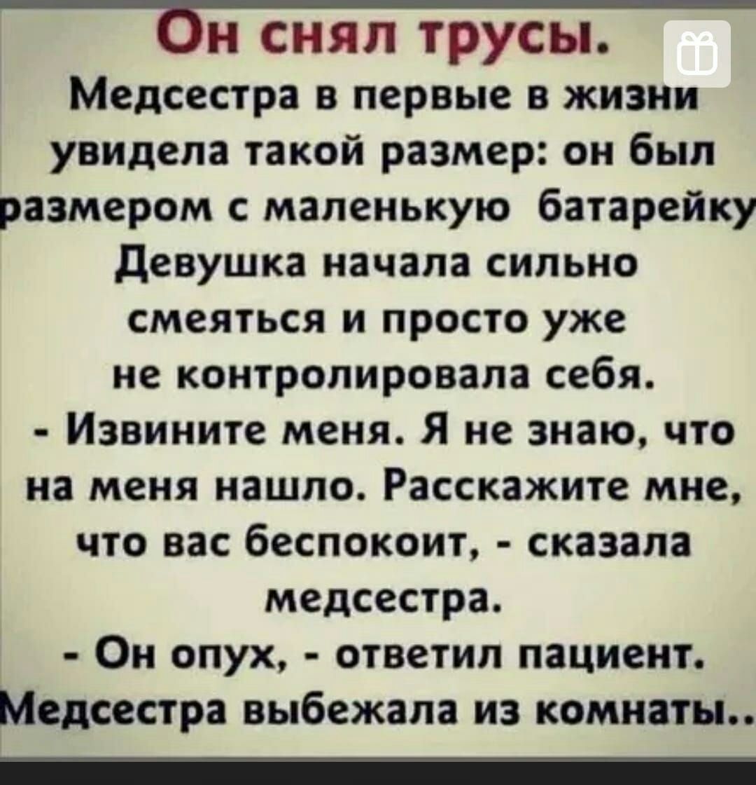 би снял трусы Медсестра в первые в жизни увидела такой размер он был размером с маленькую батарейку девушка начала сильно смеяться и просто уже не контролировала себя Извините меня Я не знаю что на меня нашло Расскажите мне что вас беспокоит сказала медсестра Ои опух ответил пациент Медсестра выбежала из комнаты