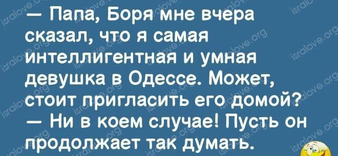 _ и м Папа Боря мне вчера сказал что я самая интеллигентная и умная девушка в Одессе Может стоит пригласить его домой Ни в коем случае Пусть он продолжает так думать ыд