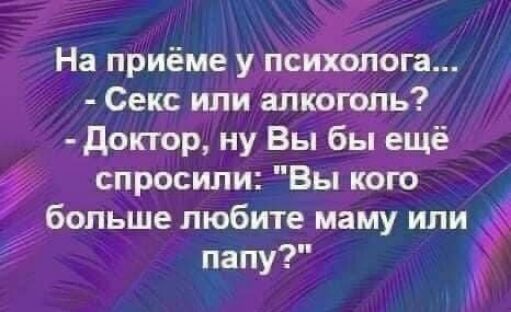 На приёме у псийпога Секс или алкоголь доктор ну Вы бы ещё спросили Вы кого больше любите маму или папу