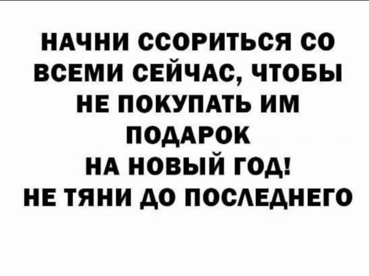 иАчни ссориться со всеми сЕйчАс чтовы не покупдть им поддгок ид новый год не тяни до посЕднвго
