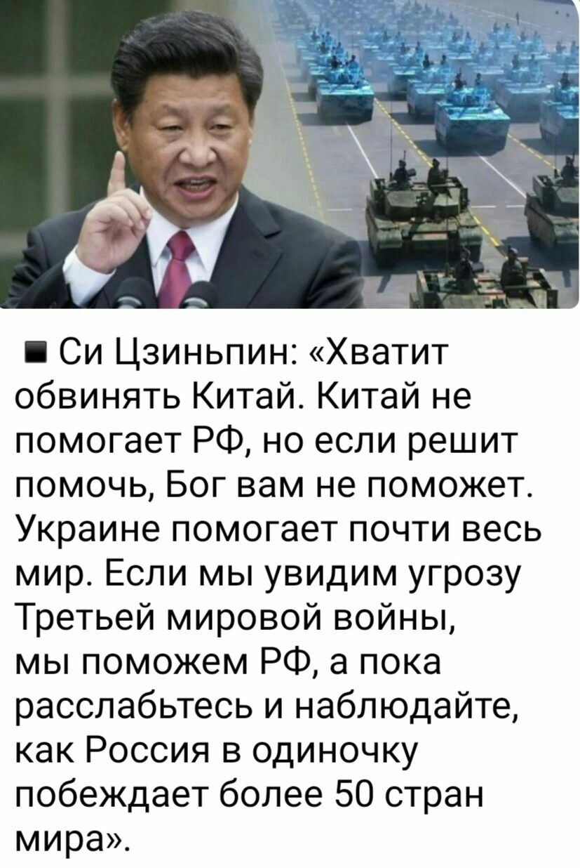 Си Цзиньпин Хватит обвинять Китай Китай не помогает РФ но если решит помочь Бог вам не поможет Украине помогает почти весь мир Если мы увидим угрозу Третьей мировой войны мы поможем РФ а пока расслабьтесь и наблюдайте как Россия в одиночку побеждает более 50 стран мира