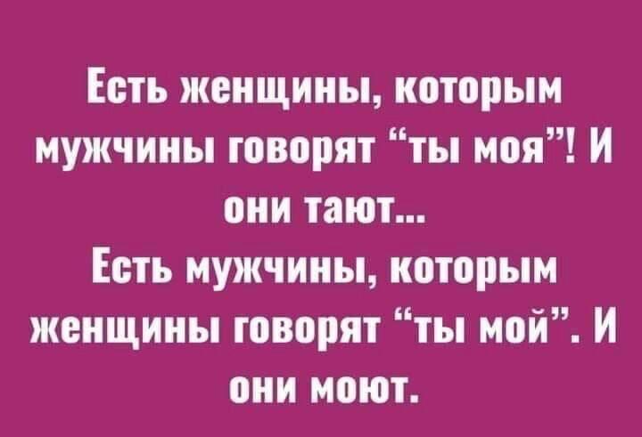 Есть женщины иптпрым мужчины говорят ты моя И они тают Есть мужчины ноторым женщины говорят ты мой И они моют