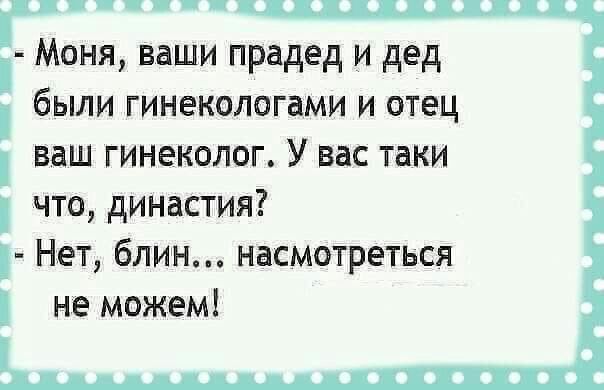Г Моня ваши прадед и дед были гинекологами и отец ваш гинеколог У вас таки что династия Нет блин насмотреться не можем