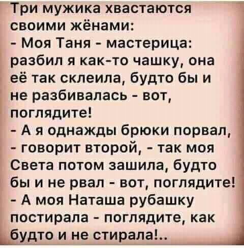 Три мужика хвастаются своими жёнами Моя Таня мастерица разбил я как то чашку она её так склеила будто бы и не разбивапась вот поглядите А я однажды брюки порвал говорит второй так моя Света потом зашила будто бы и не рвал вот поглядите А моя Наташа рубашку постирала поглядите как 630110 и нчсвивчпа