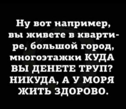 Ну вот например вы живете в кварти ре большой город многоэтажки КУДА вы двіЕТБ ТРУП НИКУдА А У МОРЯ жить ЗДОРОВО