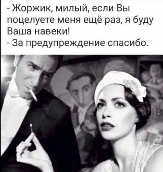 Жоржик милый если Вы поцелуете меня ещё раз я буду Ваша навеки За предупреждение спасибо