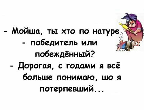 Мойша ть хто по натуре победитель или побеждённый Дорогая с годами я всё больше понимаю що я потерпевший