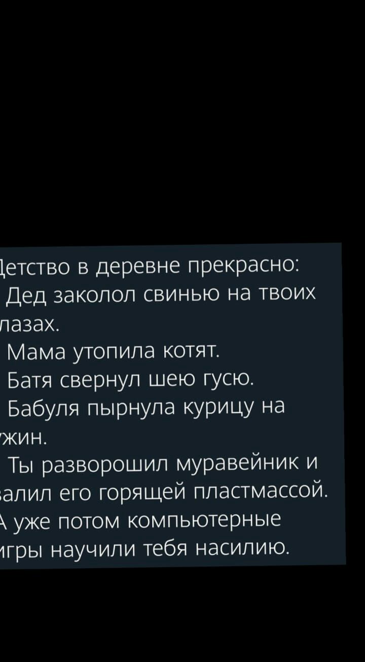 Цетсгво в деревне прекрасно Дед заколол СВИНЬЮ на твоих пазах Мама утопила котят Батя свернул шею гусю Бабуля пырнула курицу на жин Ты разворошил муравейник и алип его горящей пластмассой уже потом компьютерные 1гры научили тебя насилию