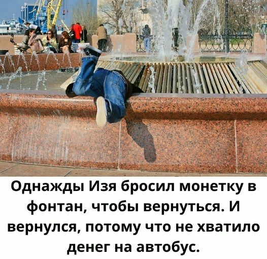 Однажды Изя Ёросилймонетку в фонтан чтобы вернуться И вернулся потому что не хватило денег на автобус