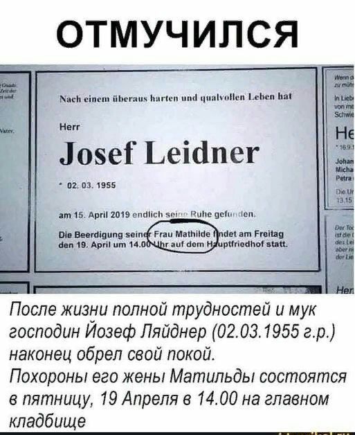 ОТМУЧ ИЛ СЯ мы імш Шкнш ии п ни Зовет Ьеіапег и м из 15 і іі ЭЦ дмчвдвпіышш тшпэт щие пн пишиш п им М мп тиц и п и ммм вц После жизди полной трудностей и мук господин Иозеф Ляйднер 02031955 гр наконец обрел свой покой Похороны его жены Матильды состоятся в пятницу 19 Апреля 1400 на главном кладбище