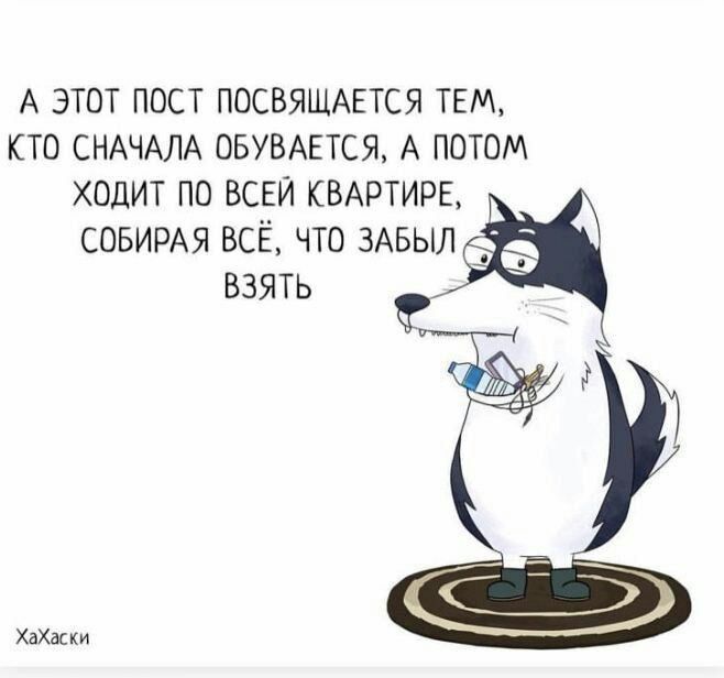 А ЭТОТ ПОСТ ПОСВЯЩАЕТСЯ ТЕМ КТО СНАЧАЛА ОБУВАЕТСЯ А ПОТОМ ХОДИТ ПО ВСЕЙ КВАРТИРЕ СОБИРАЯ ВСЁ ЧТО ЗАБЫЛЫ ВЗЯТЬ хм