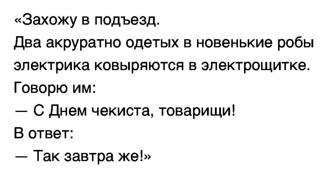 Захожу в подъезд два акруратно одетых в новенькие робы Электрика КОБЫРПЮТСЯ В ЭЛЕКТрОЩИТКЕ Говорю им С днем чекиста товарищи В ответ Так завтра же
