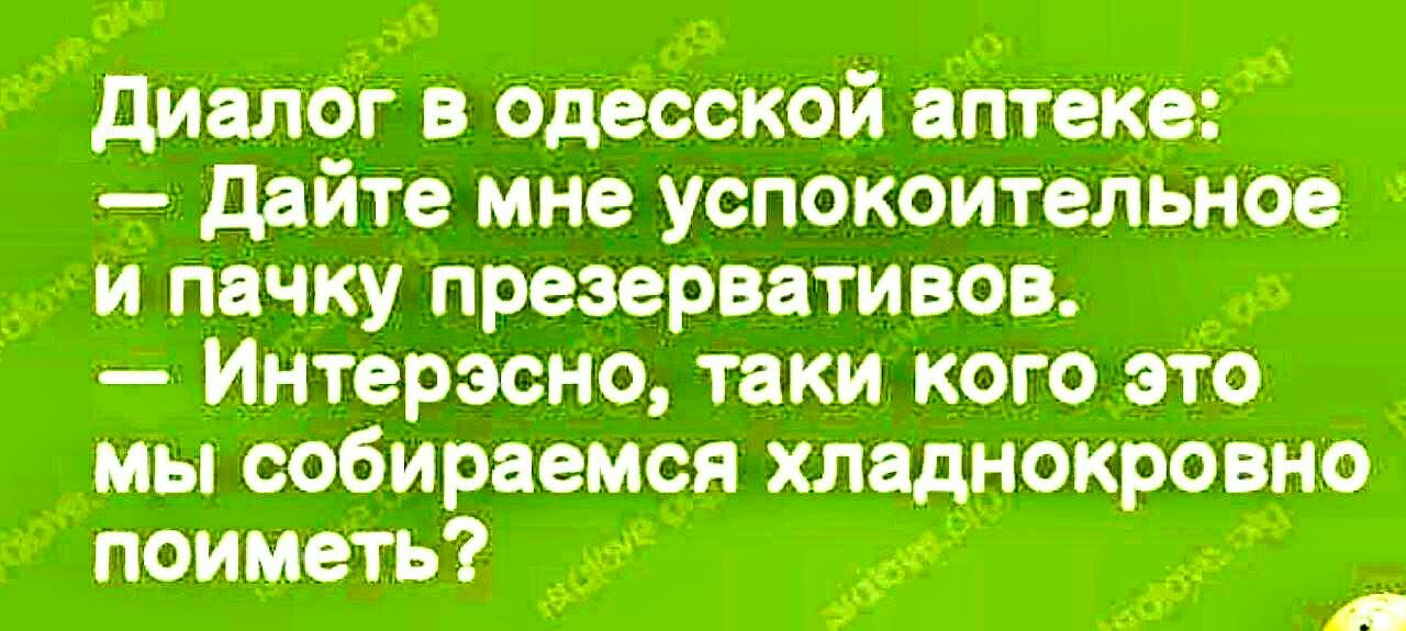 диалог в одесской аптеке дайте мне успокоительное и пичку презервативов Интерзено таки кого это мы собираемся хладнокровно поиметь