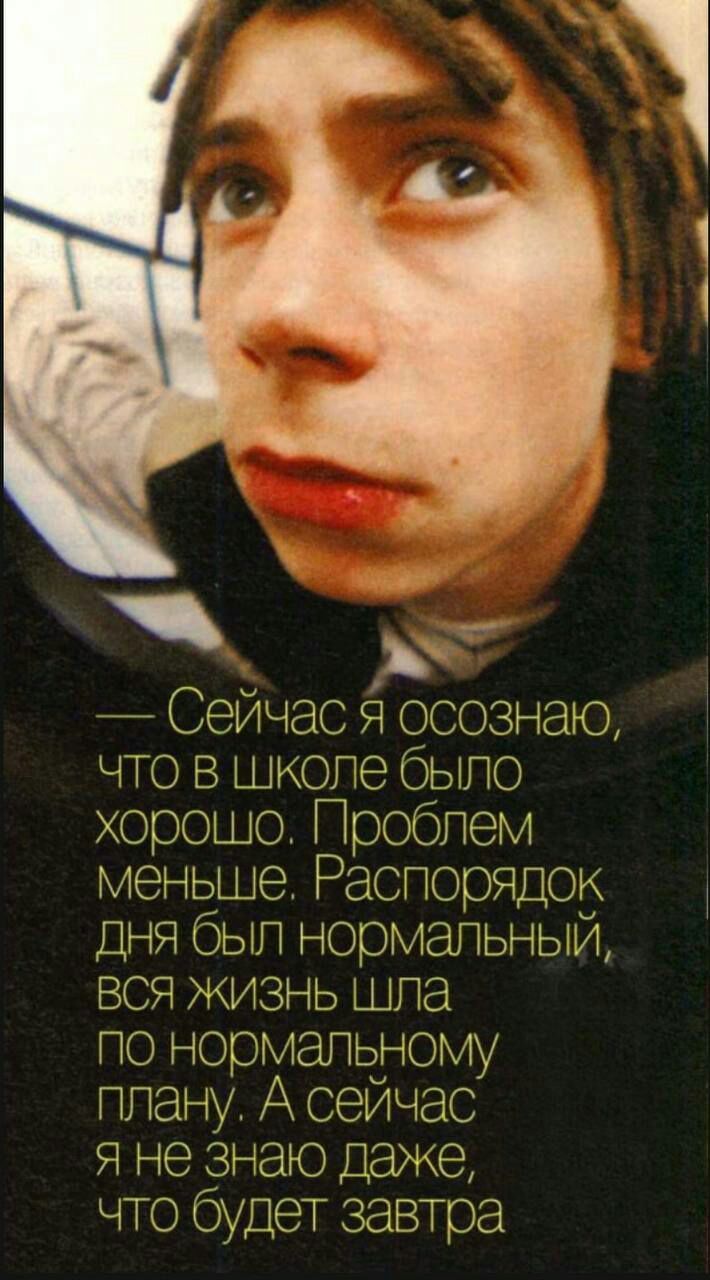 _ Сейчас Я осознаю что в школе было хорошо Проблем меньше Раслорлдок ДНЯ был нормальный вся жизнь щла ло нормальному плану А сейчас Я не знаю Даже что будет затра