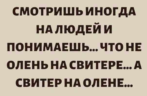 смотришь ИНОГДА НА ЛЮДЕЙ и понимдвшь что не олень нд свитврвд свитер нд олени