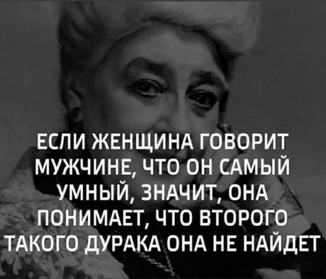 ЕСЛИ ЖЕНЩИНА говорит мужчине что он САМЫЙ умный зндчит ОНА ПОНИМАЕТ что второго ТАКОГО дУРАКА ОНА НЕ НАЙДЕТ