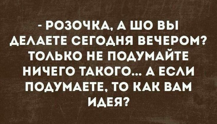 РОЗОЧКА А ШО ВЫ АЕААЕТЕ СЕГОАНЯ ВЕЧЕРОМ ТОАЬКО НЕ ПОАУМАЙТЕ НИЧЕГО ТАКОГО А ЕСАИ ПОАУМАЕТЕ ТО КАК ВАМ ИАЕЯ