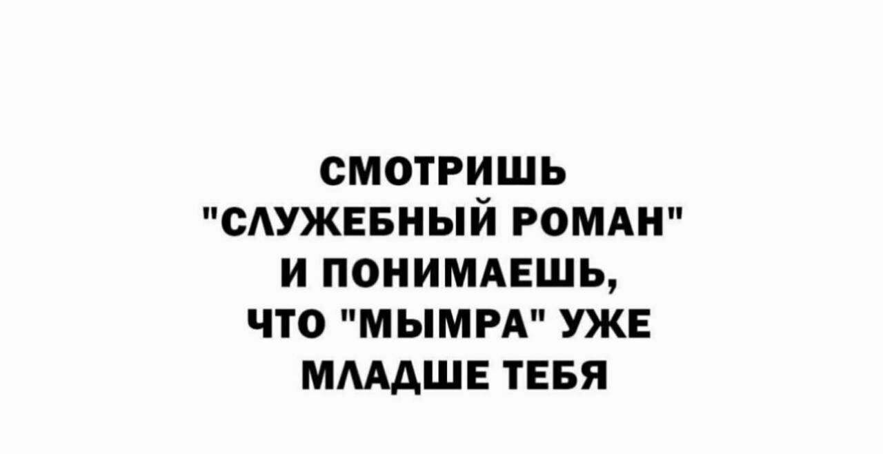 СМОТРИШЬ САУЖЕБНЫЙ РОМАН И ПОНИМАЕШЬу ЧТО М ЫМРА УЖЕ МЩШЕ ТЕБЯ