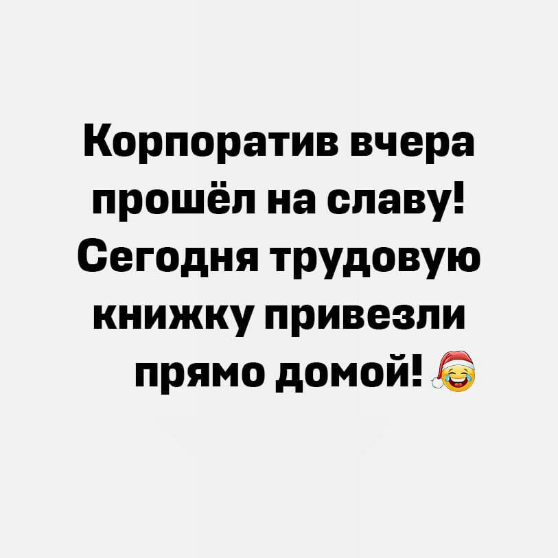 Корпоратив вчера прошёл на славу Сегодня трудовую книжку привезли прямо домой