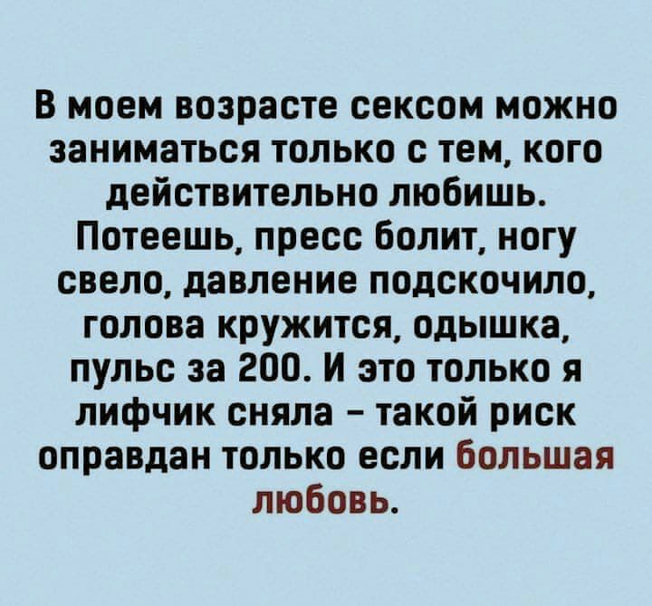 В моем возрасте сексом можно заниматься только с тем кого действительно любишь Потеешь пресс болит ногу свело давление подскочило голова кружится одышка пульс за 200 И это только я лифчик сняла такой риск оправдан только если Большая любовь