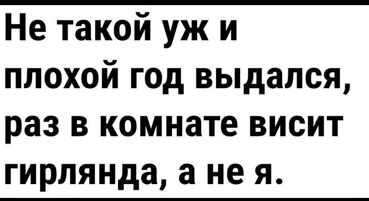 Не такой уж и плохой год выдался раз в комнате висит гирлянда а не я