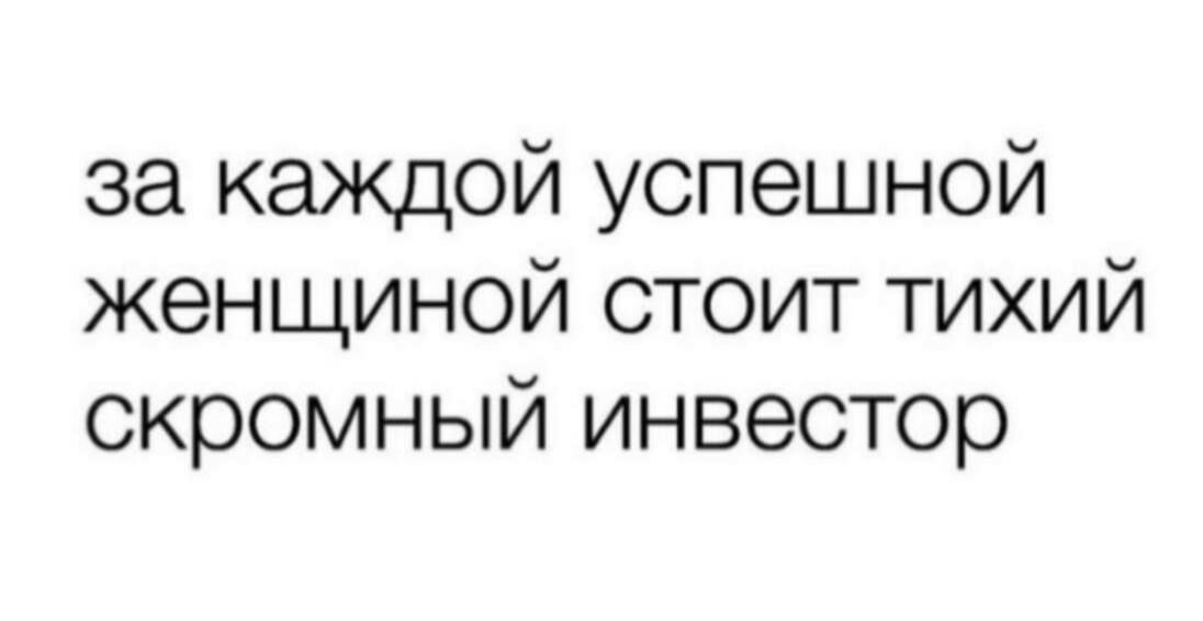 за каждой успешной женщиной стоит тихий скромный инвестор