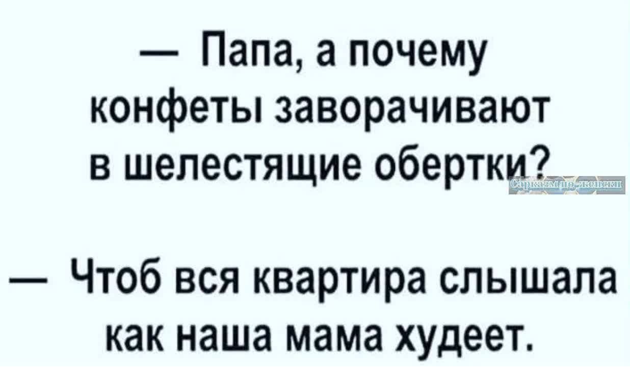 Папа а почему конфеты заворачивают в шепестящие обертки Чтоб вся квартира слышала как наша мама худеет