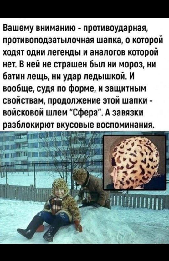 Вашему вниманию противоудариая противоподзатылочная шапка о которой ходят одни легенды и аналогов которой нет В ней не страшен был ни мороз ни батин пещь ни удар ледышкой И вообще судя по форме и защитным свойствам продолжение этой шапки войсковой шлем Сфера А завязки разблокирют вкусовые воспоминания