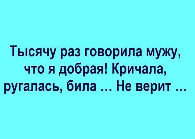 Тысячу раз говорила мужу что я добрая Кричала ругалась била Не верит