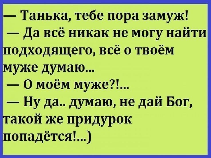 Танька тебе пора замуж Да всё никак не могу найти подходящего всё о твоём муже думаю О моём муже Ну да думаю не дай Бог
