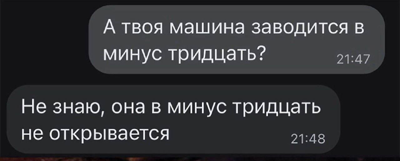 А твоя машина заводится в минус тридцать 47 Не знаю она в минус тридцать не открывается