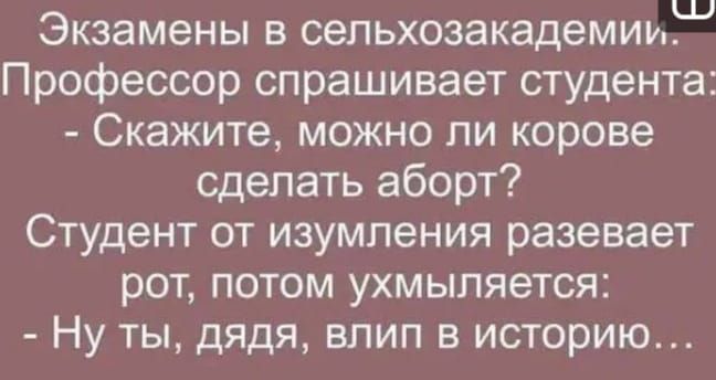 Экзамены в сельхозакадемииШ Профессор спрашивает студента Скажите можно ли корове сделать аборт Студент от изумления разевает рот потом ухмыпяется Ну ты дядя влип в историю