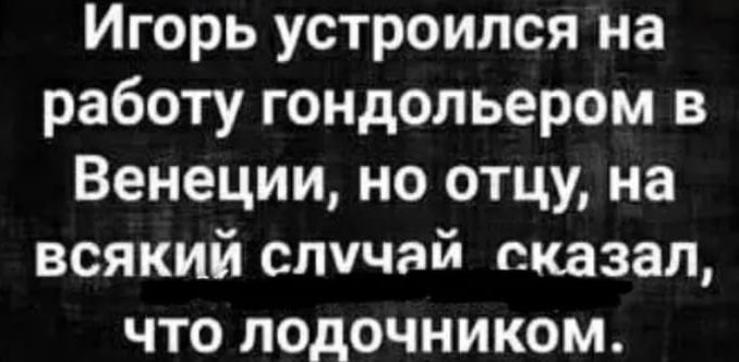 Игорь устроился на работу гондольером в Венеции но отцу на всякий случай сказал что лодочником