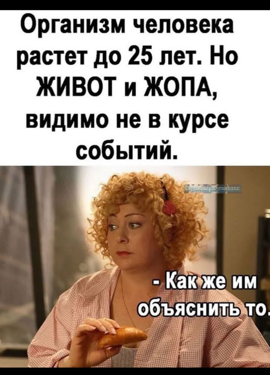 организм человека растет до 25 лет Но ЖИВОТ и ЖОПА ВИДИМО не В курсе событий Каічже им ТХ объяснитвйто