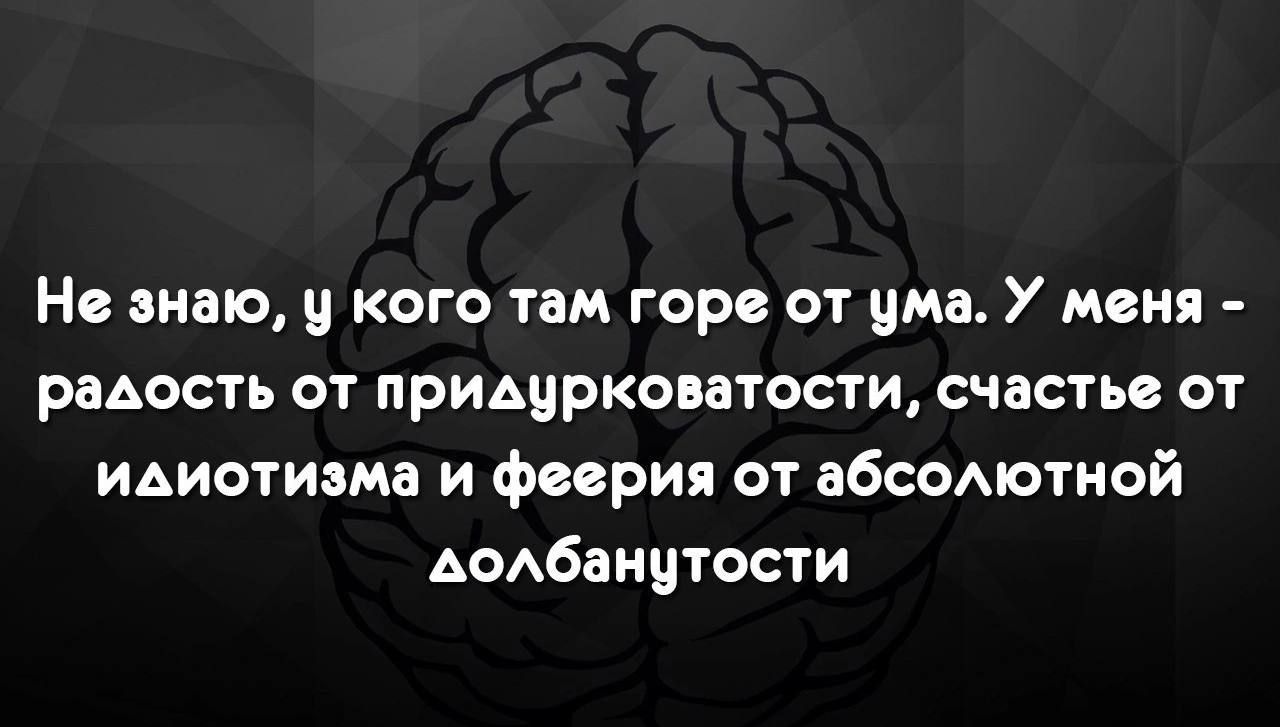 Не знаю и кого там горе от ума У меня радость от придцркопатости счастье от идиотизма и Феерия от абсомотной АсАбанцтости