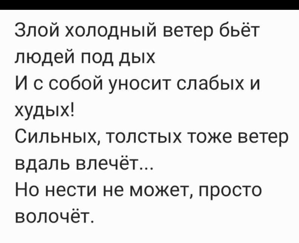 _ Злой холодный ветер бьёт людей под дых И с собой уносит слабых и худых Сильных толстых тоже ветер вдаль влечёт Но нести не может просто вопочёт