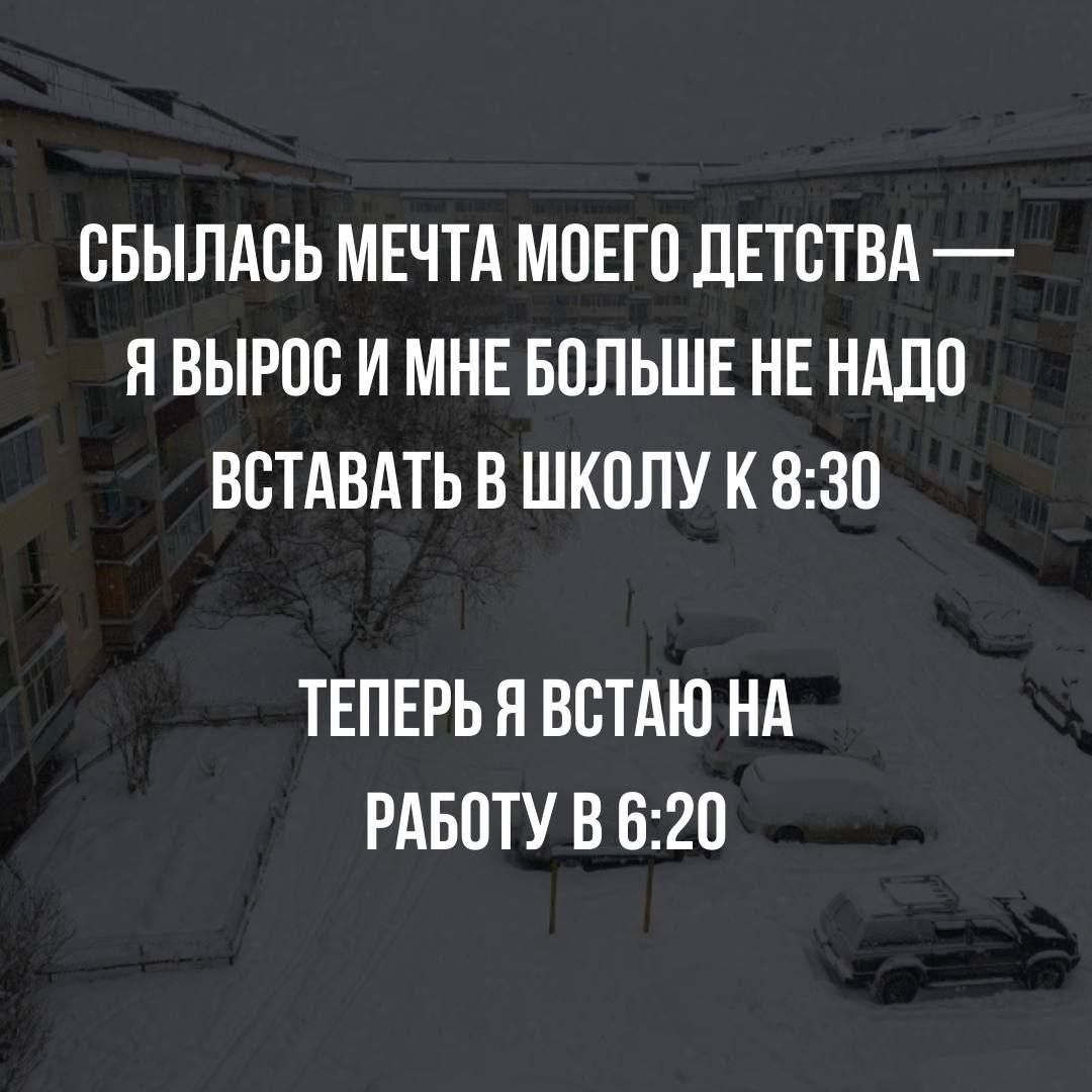 ОБЫЛАОЬ МЕЧТА МОЕГО дЕТОТВА Н ВЫРОО И МНЕ БОЛЬШЕ НЕ НАДО ВЕТАВАТЬ В ШКОЛУ К 830 ТЕПЕРЬ Н ВОТАЮ НА РАБОТУ В 620