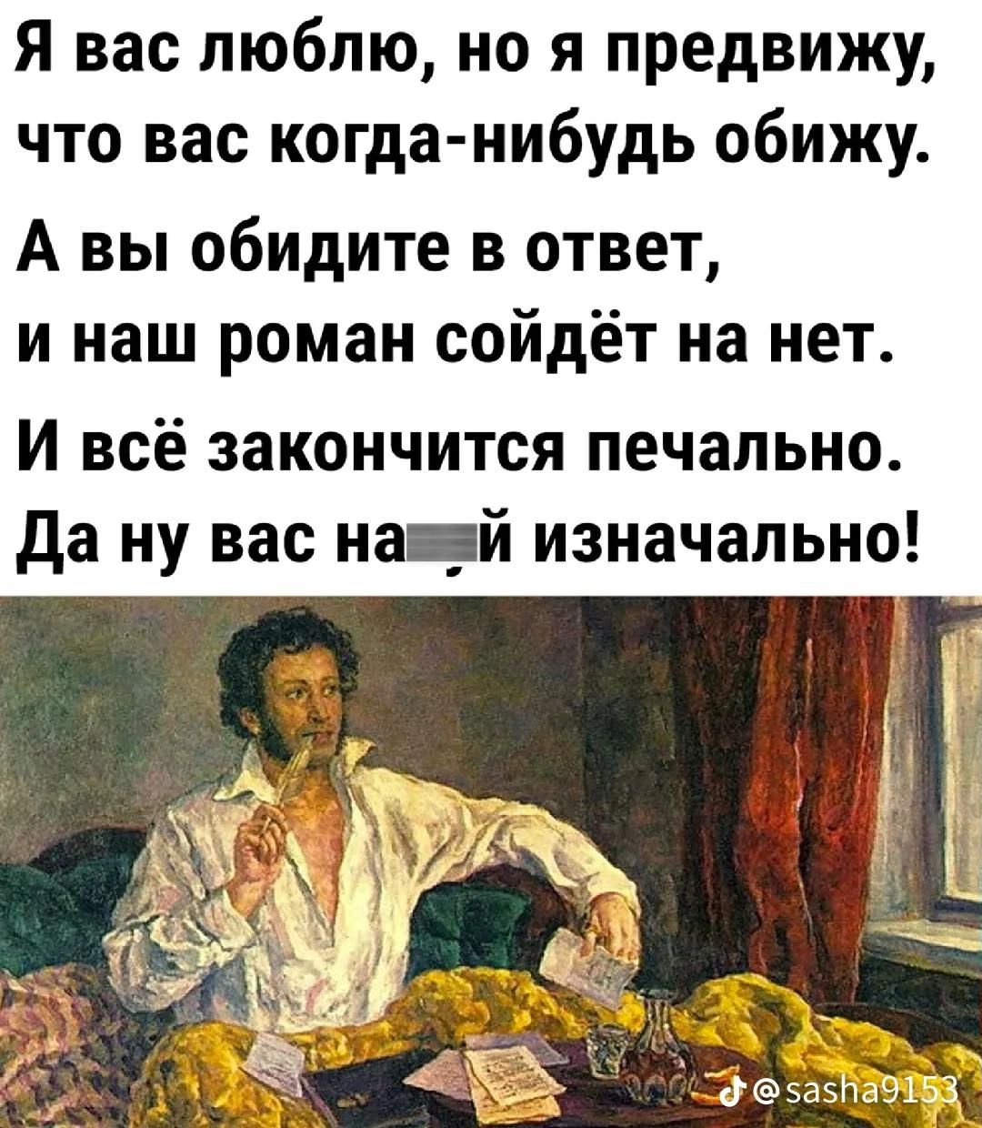 Я вас люблю но я предвижу что вас когда нибудь обижу А вы обидите в ответ и наш роман сойдёт на нет И всё закончится печально да ну вас на _й изначально