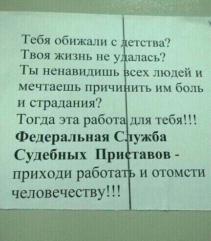 Тебя обижали с етства Твоя жизнь не у алась Ты ненавидишь сех людей и мечтаешь причи ить им боль и страдания Тогда эта работ для тебя Федеральная С ужба Судебных При тавов приходи работа и отомсти человечеству