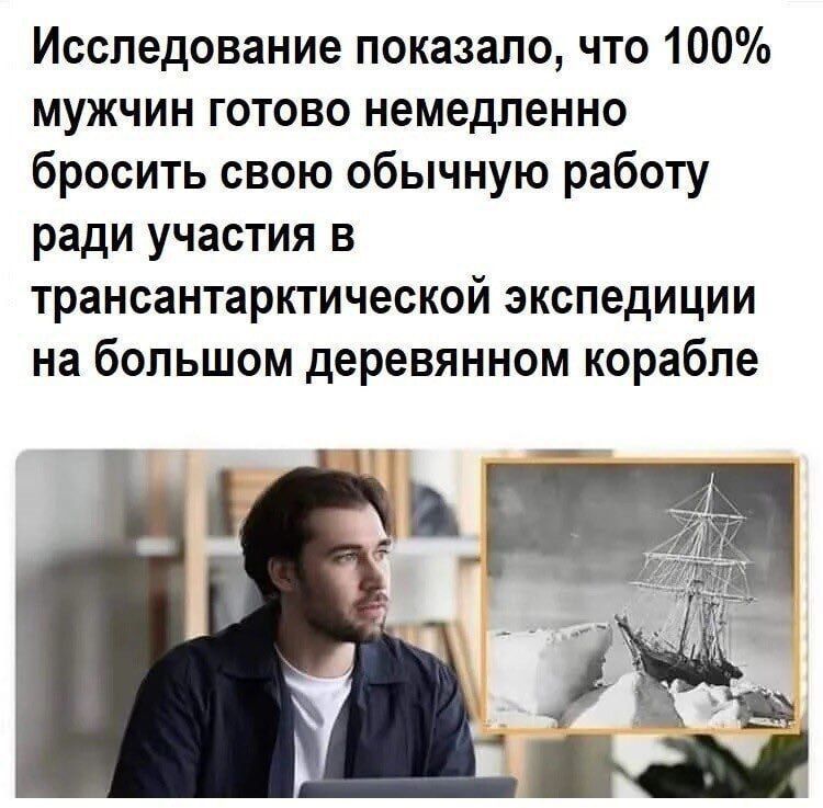 Исследование показало что 100 мужчин готово немедленно бросить свою обычную работу ради участия в трансантарктической экспедиции на большом деревянном корабле