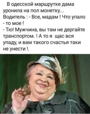 В одесской маршрутке дама уронила на пол монетку Водитель Все мадам Что упало то мое Тю Мужчина вы там не дергайте транспортом А то я щас вся упаду и вам такого счастья таки не унести