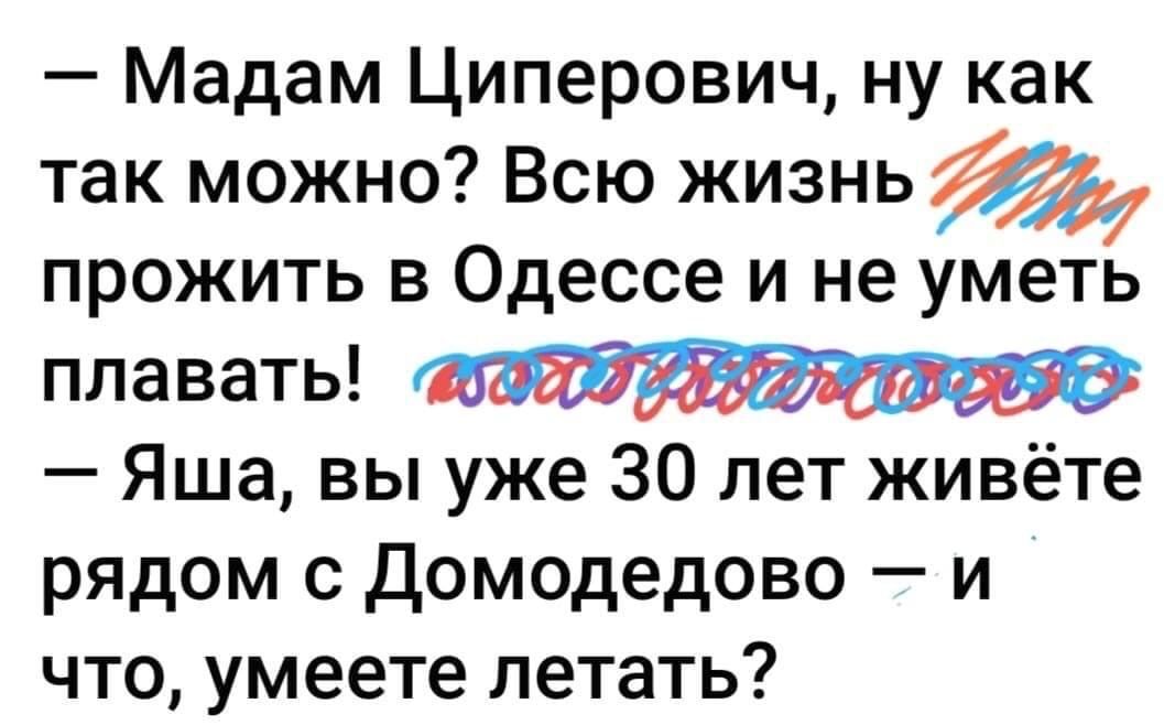 Мадам Циперович ну как так можно Всю жизнь прожить в Одессе и не уметь плавать Яша вы уже 30 лет живёте рядом с Домодедово и что умеете летать