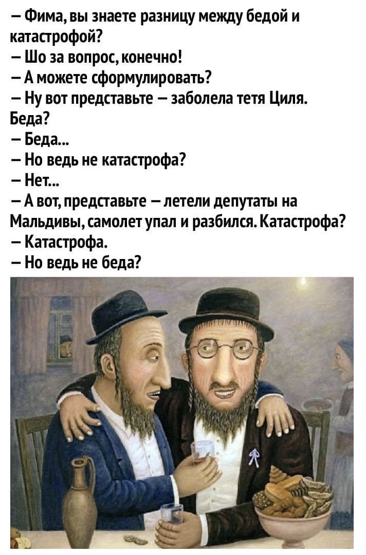 Фима вы знаете разницу между белой и катастрофой Шо за вопроспоиечио А можете сформулировать Ну апт преддтавьте заболела тетя Ципи Беда Беда Но ведь не катастрофа Нет А вот представьте летели депутаты на Мапьдивьп_самопетупал и разбился Катастрофа Катастрофа Но ведь не беда