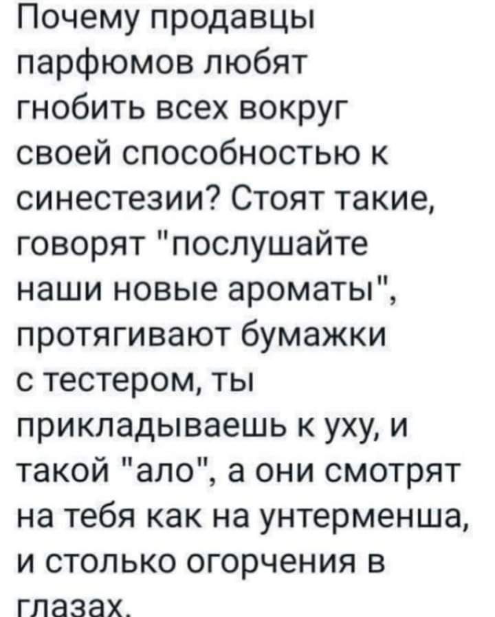 Почему продавцы парфюмов любят гнобить всех вокруг своей способностью к синестезии Стоят такие говорят послушайте наши новые ароматы протягивают бумажки с тестером ты прикладываешь к уху и такой апо а они смотрят на тебя как на унтерменша и столько огорчения в ГЛЗЗЭХ