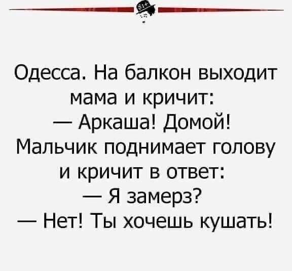 5 Одесса На балкон выходит мама и кричит Аркаша Домой Мальчик поднимает голову и кричит в ответ Я замерз Нет Ты хочешь кушать