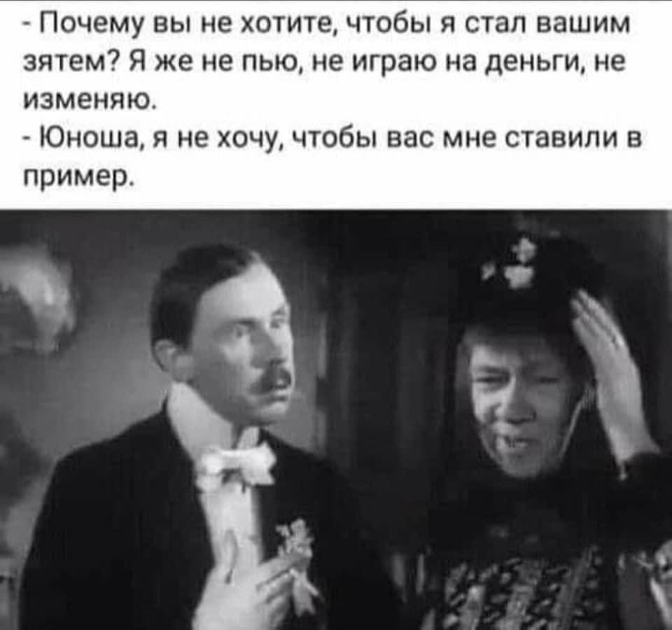 _ Почему вы не хотиге чтобы я стал вашим зятем Я же не пью не играю на деньги не изменяю Юноша я не хочу чтобы вас мне ставили в пример