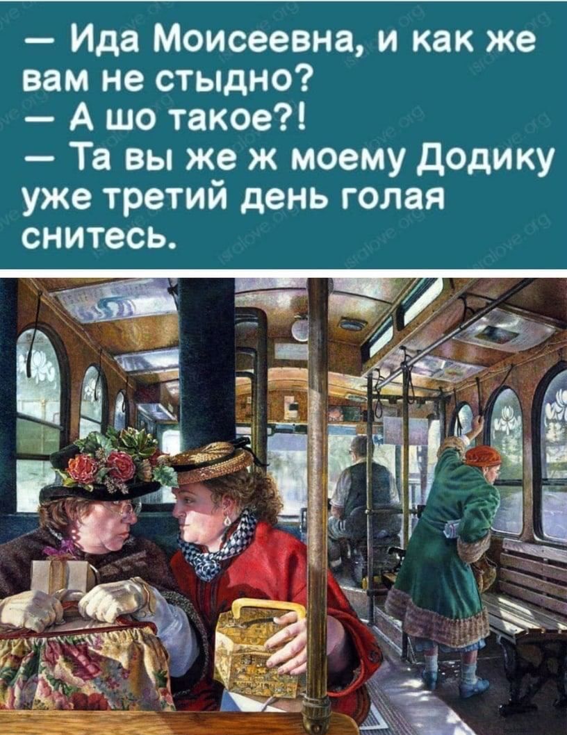 Ида Моисеевна и как же вам не стыдно А шо такое Та вы же ж моему додику уже третий день голая снитесь